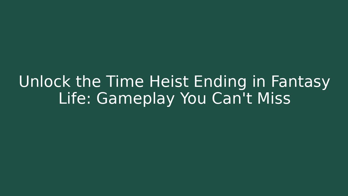 Unlock the Time Heist Ending in Fantasy Life: Gameplay You Can't Miss