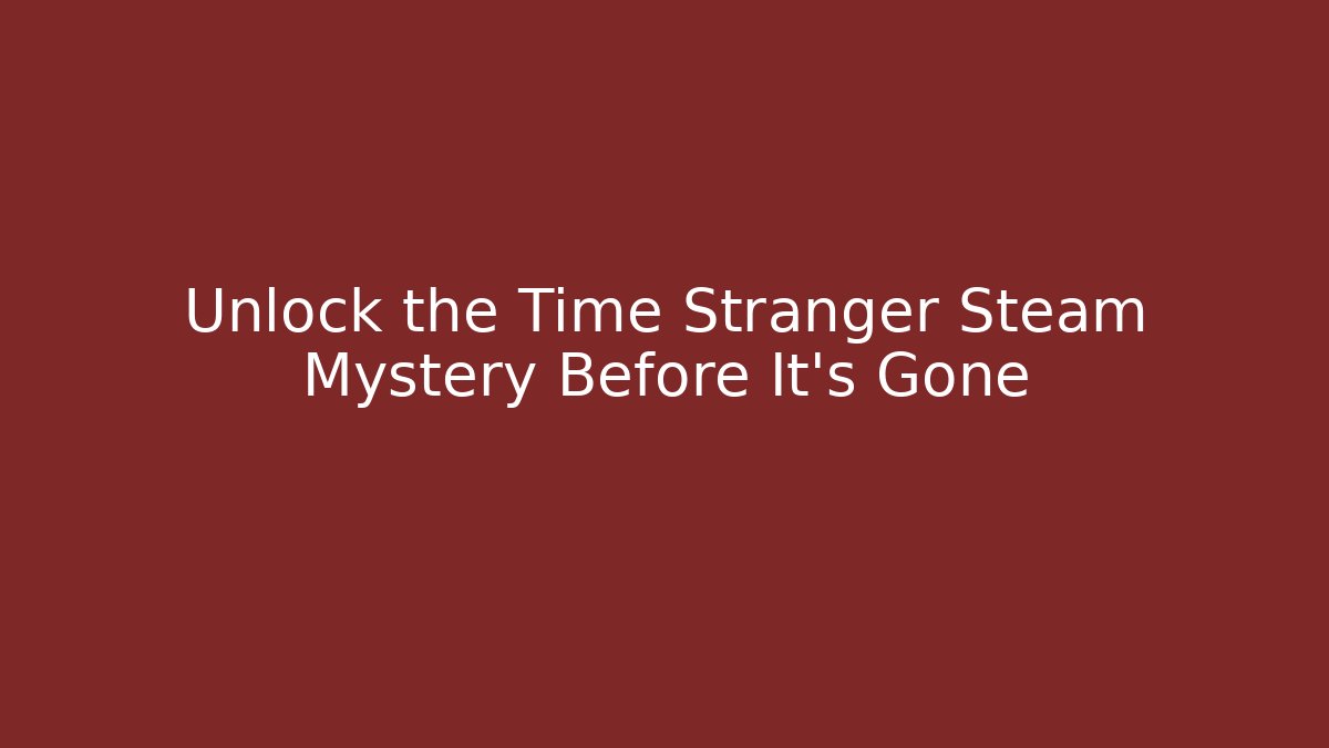 Unlock the Time Stranger Steam Mystery Before It's Gone