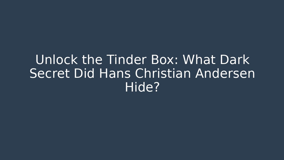 Unlock the Tinder Box: What Dark Secret Did Hans Christian Andersen Hide?