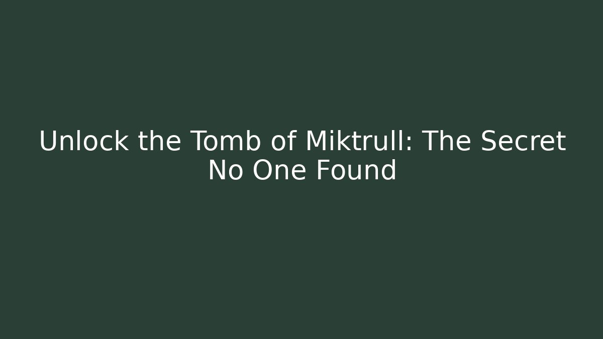 Unlock the Tomb of Miktrull: The Secret No One Found