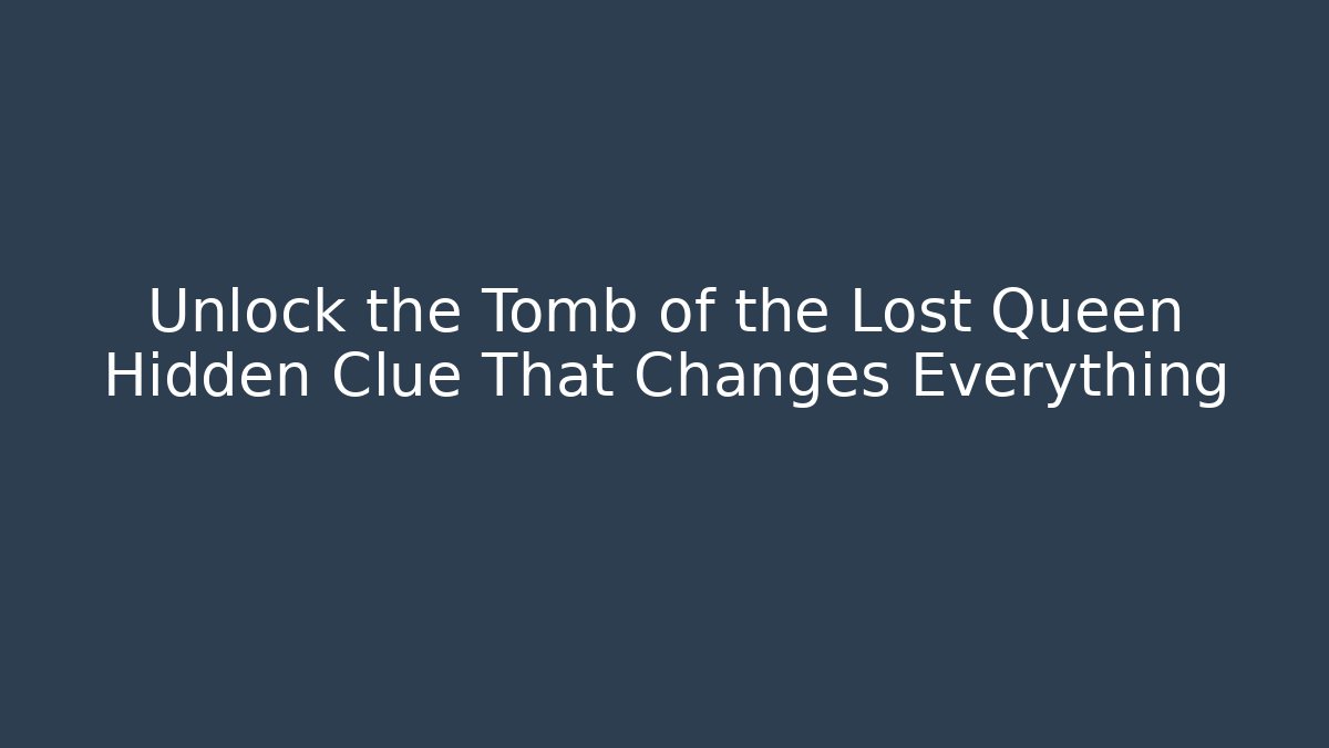 Unlock the Tomb of the Lost Queen Hidden Clue That Changes Everything