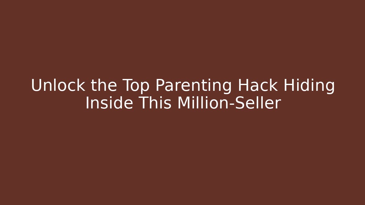 Unlock the Top Parenting Hack Hiding Inside This Million-Seller