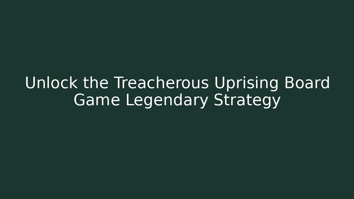 Unlock the Treacherous Uprising Board Game Legendary Strategy - The Family Holidays