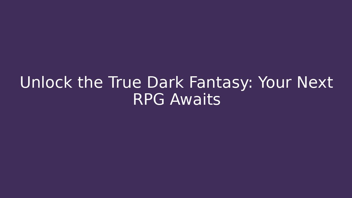 Unlock the True Dark Fantasy: Your Next RPG Awaits