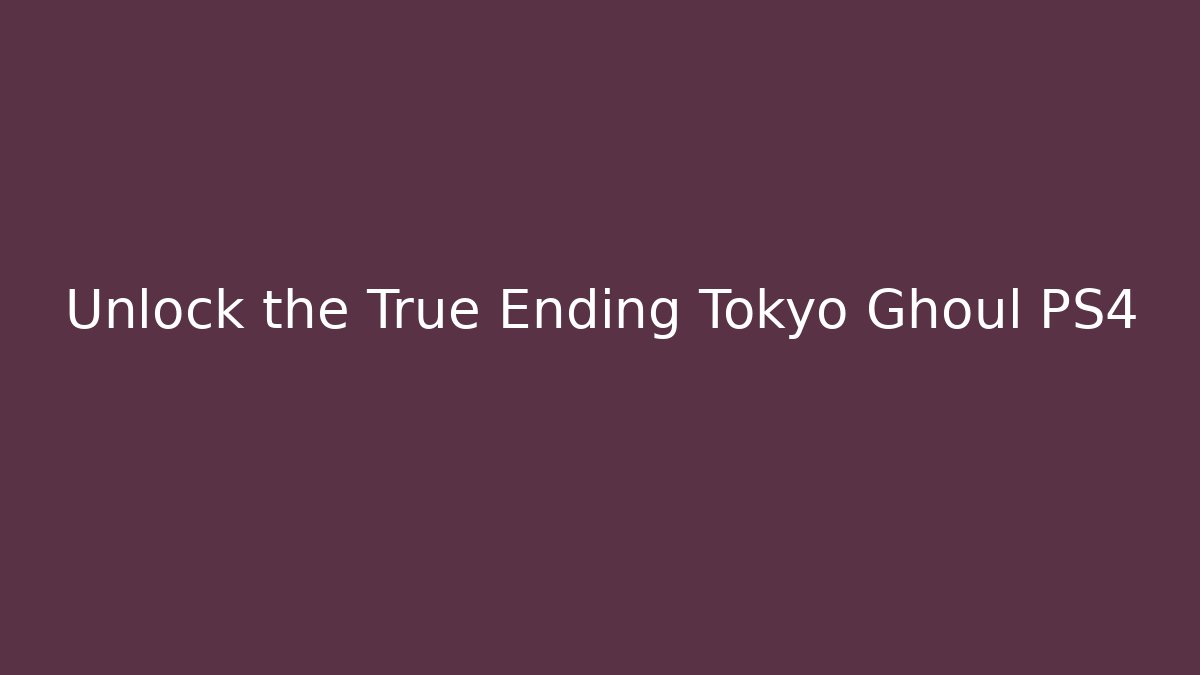 Unlock the True Ending Tokyo Ghoul PS4
