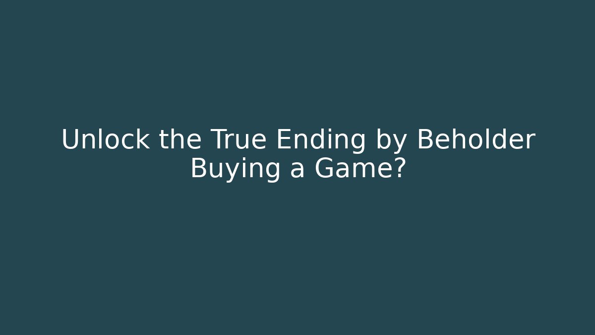 Unlock the True Ending by Beholder Buying a Game?