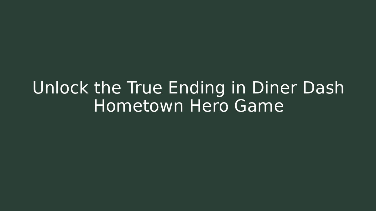 Unlock the True Ending in Diner Dash Hometown Hero Game