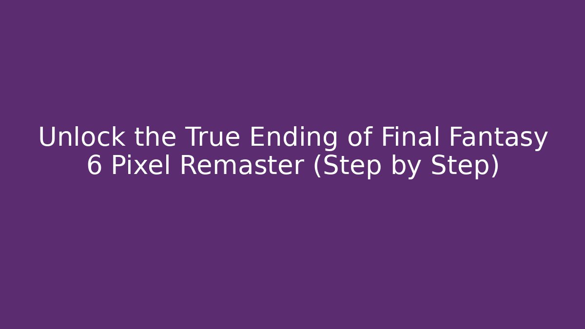 Unlock the True Ending of Final Fantasy 6 Pixel Remaster (Step by Step)