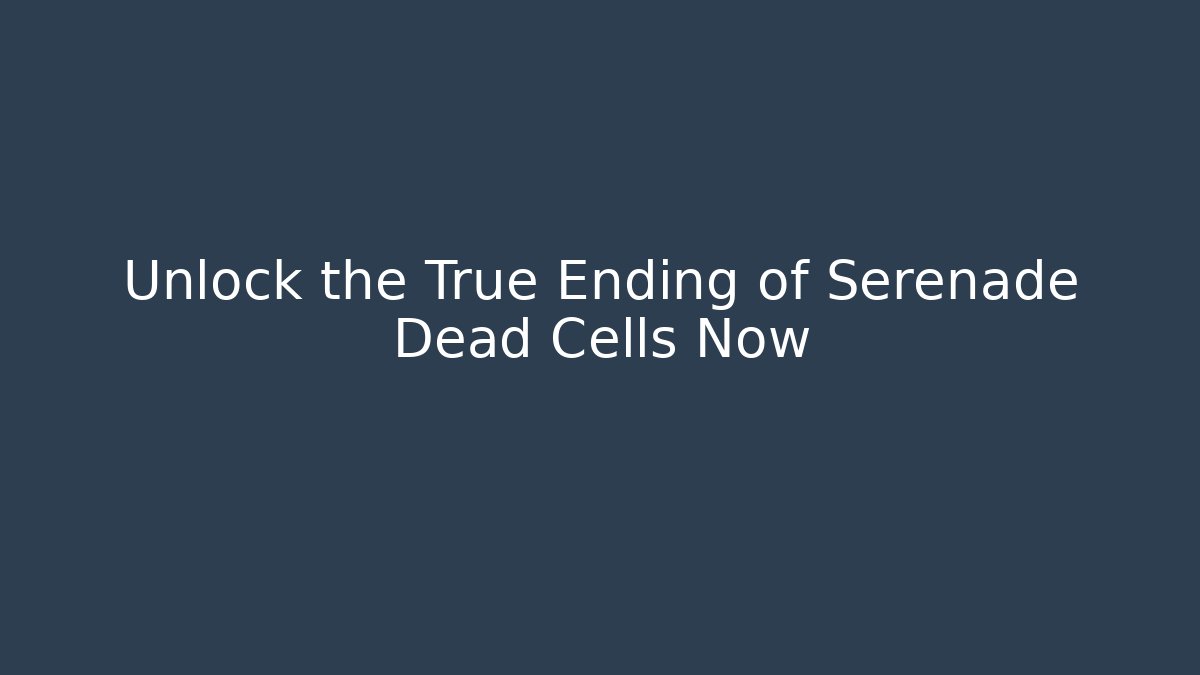 Unlock the True Ending of Serenade Dead Cells Now