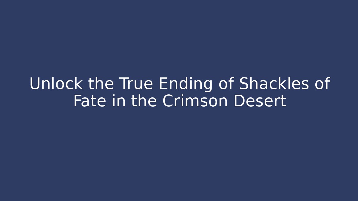 Unlock the True Ending of Shackles of Fate in the Crimson Desert