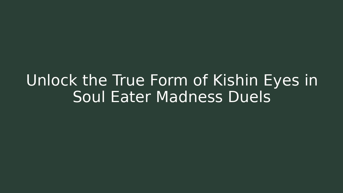Unlock the True Form of Kishin Eyes in Soul Eater Madness Duels
