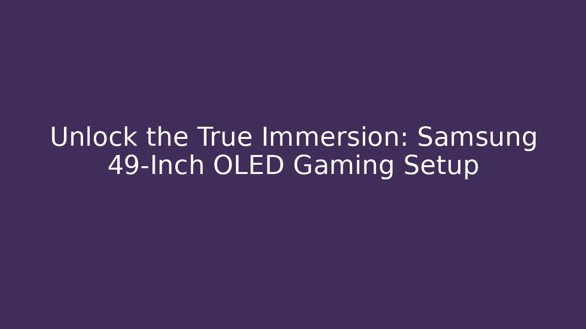 Unlock the True Immersion: Samsung 49-Inch OLED Gaming Setup