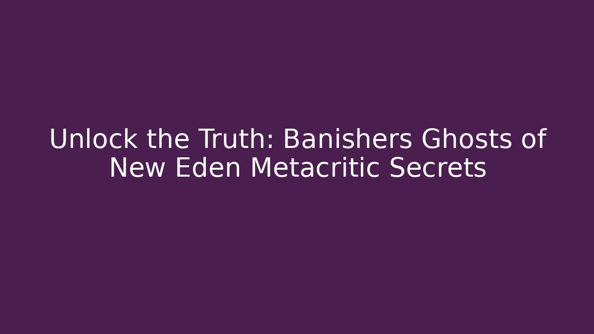 Unlock the Truth: Banishers Ghosts of New Eden Metacritic Secrets