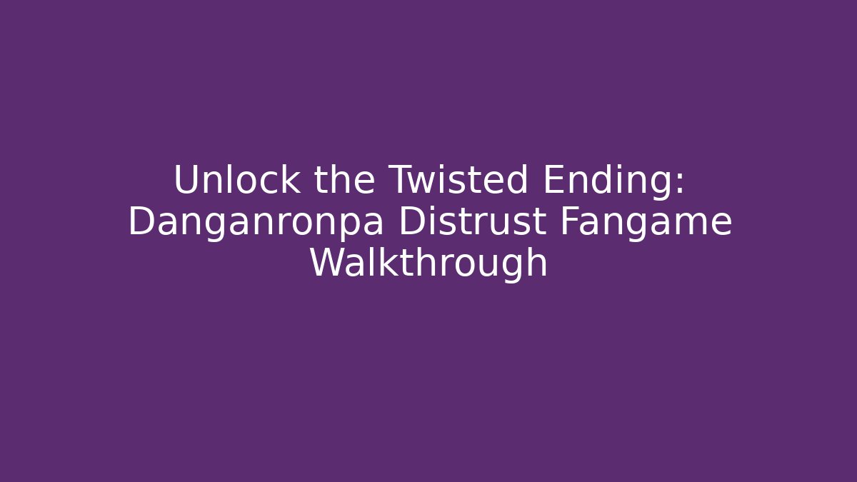 Unlock the Twisted Ending: Danganronpa Distrust Fangame Walkthrough