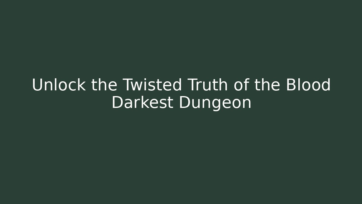 Unlock the Twisted Truth of the Blood Darkest Dungeon