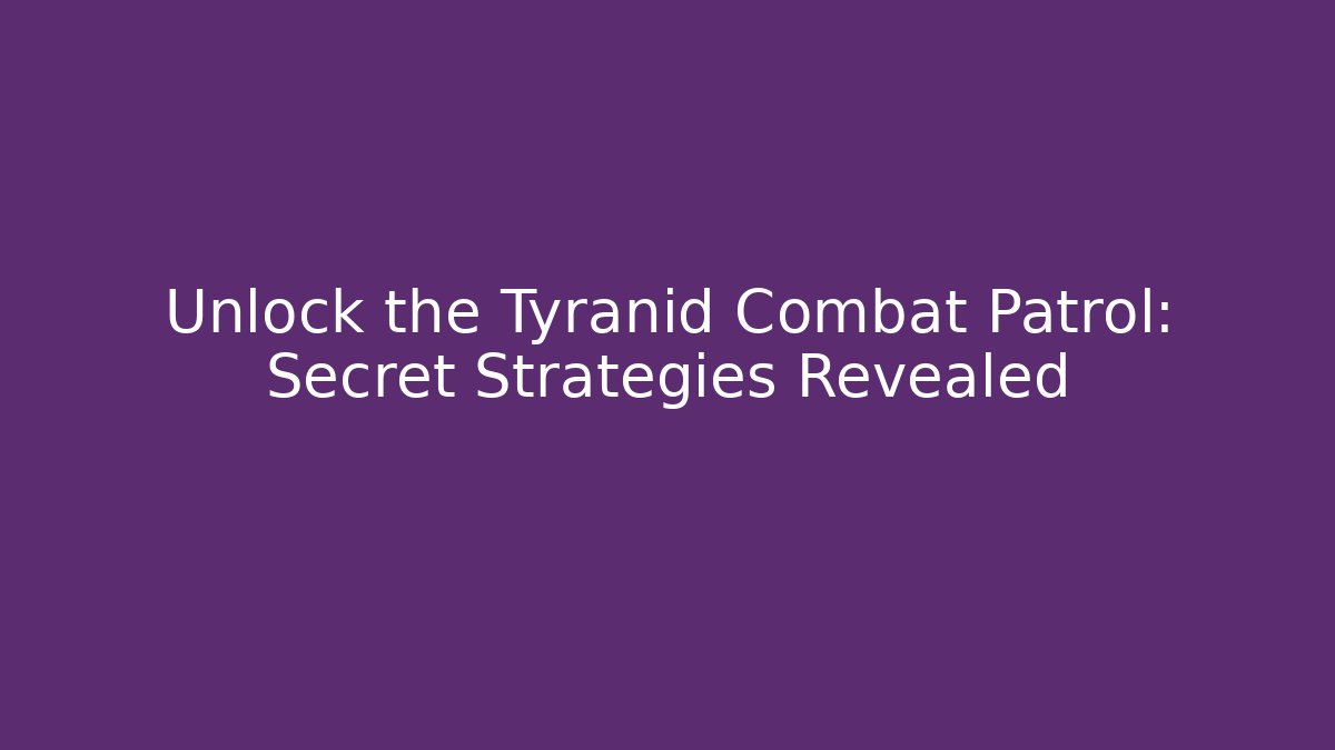 Unlock the Tyranid Combat Patrol: Secret Strategies Revealed