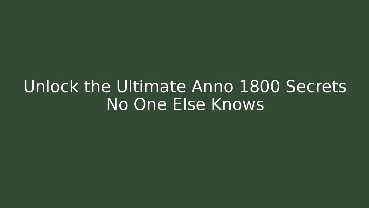 Unlock the Ultimate Anno 1800 Secrets No One Else Knows
