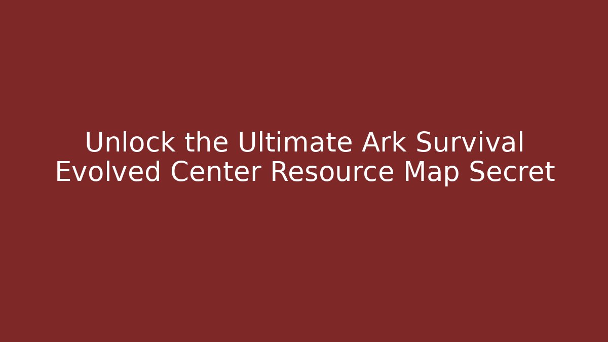 Unlock the Ultimate Ark Survival Evolved Center Resource Map Secret - The Family Holidays