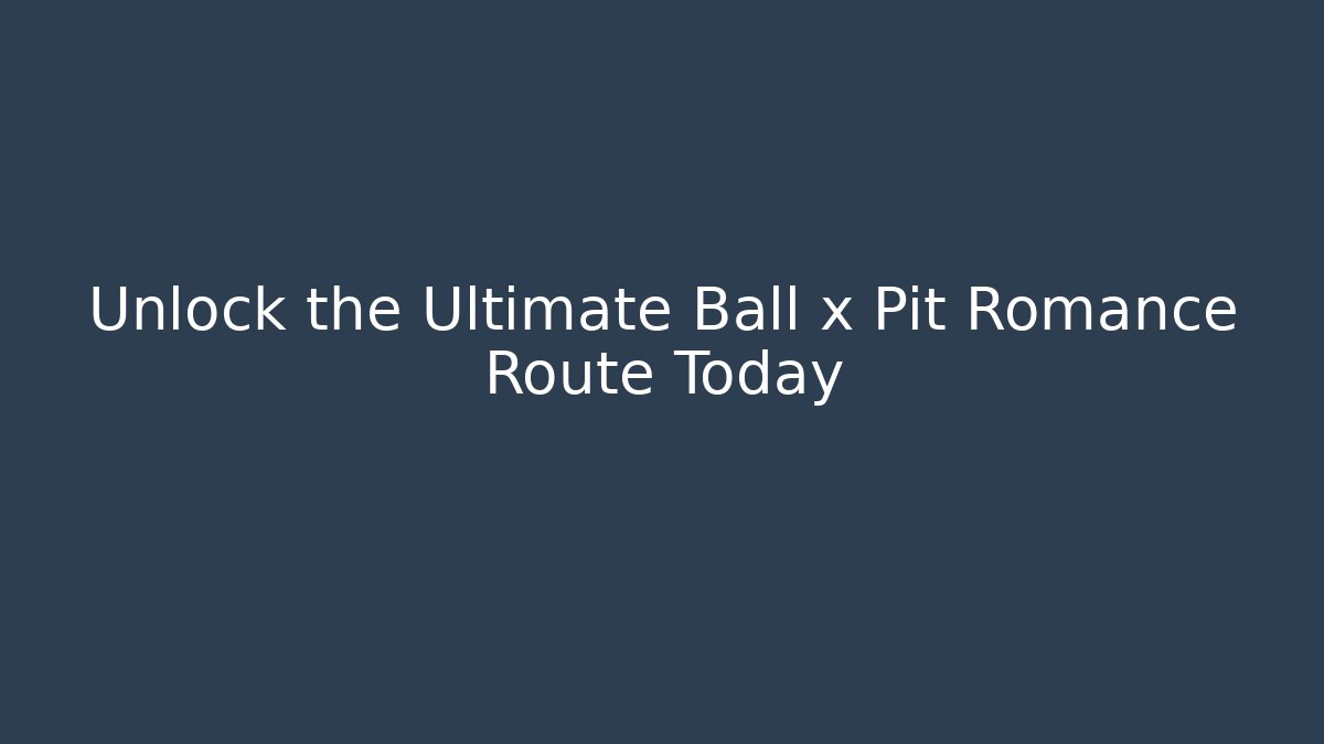 Unlock the Ultimate Ball x Pit Romance Route Today - The Family Holidays