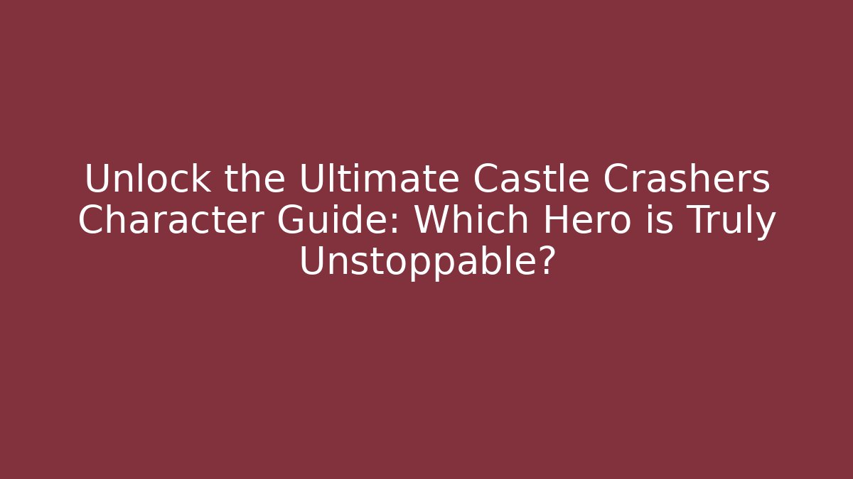 Unlock the Ultimate Castle Crashers Character Guide: Which Hero is Truly Unstoppable?