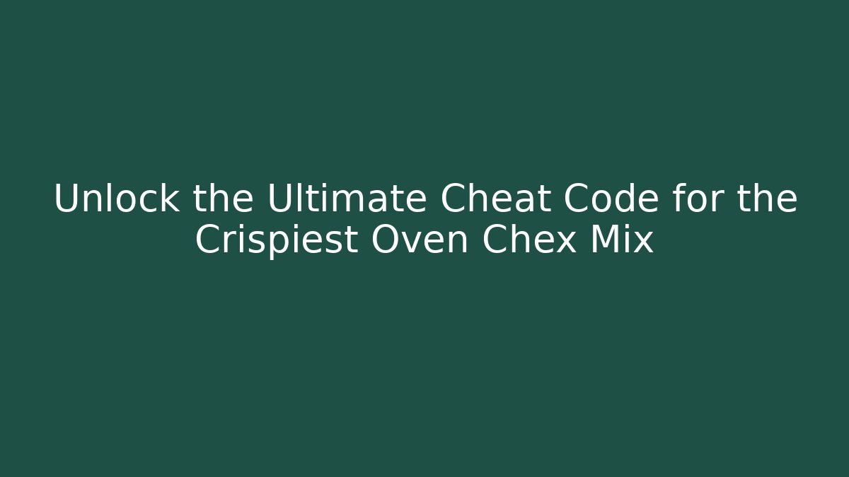 Unlock the Ultimate Cheat Code for the Crispiest Oven Chex Mix