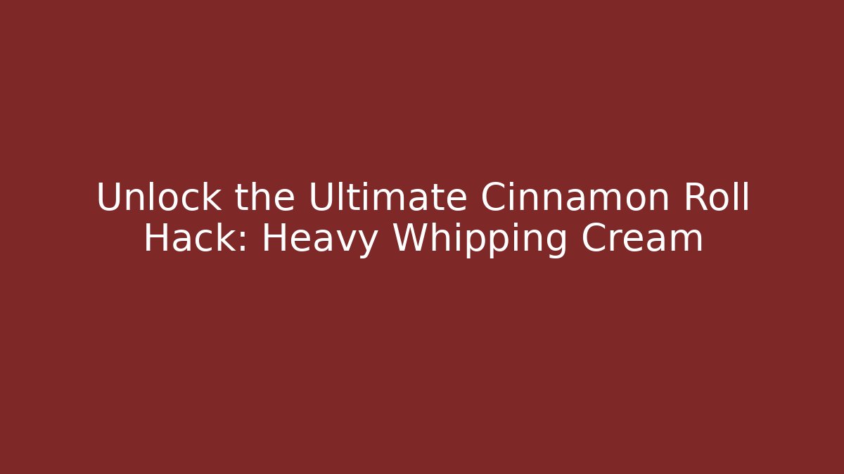 Unlock the Ultimate Cinnamon Roll Hack: Heavy Whipping Cream