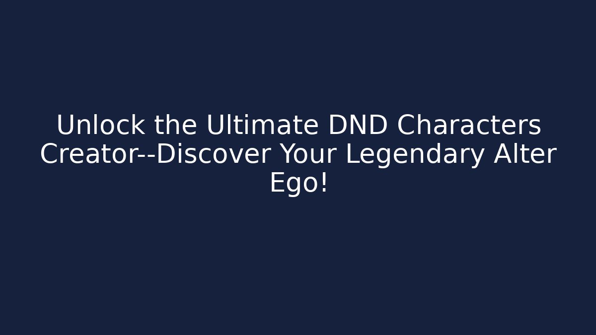 Unlock the Ultimate DND Characters Creator—Discover Your Legendary Alter Ego!