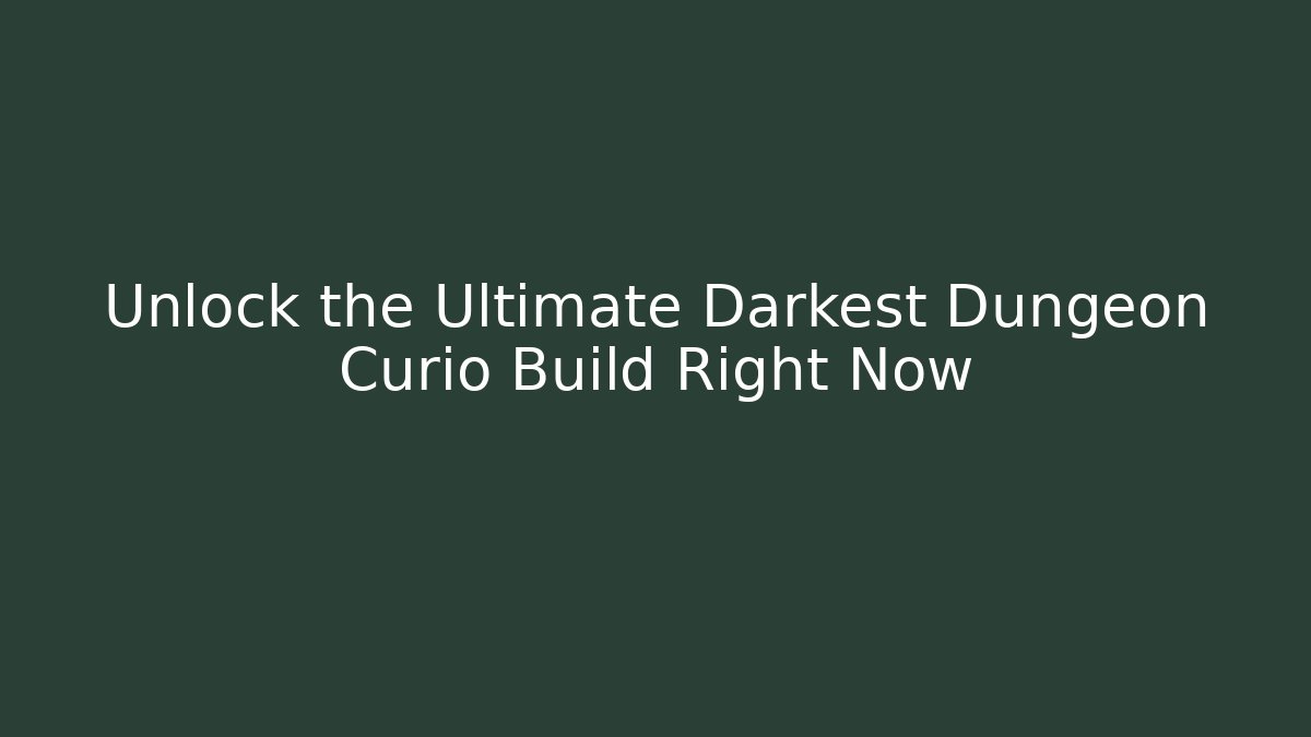Unlock the Ultimate Darkest Dungeon Curio Build Right Now