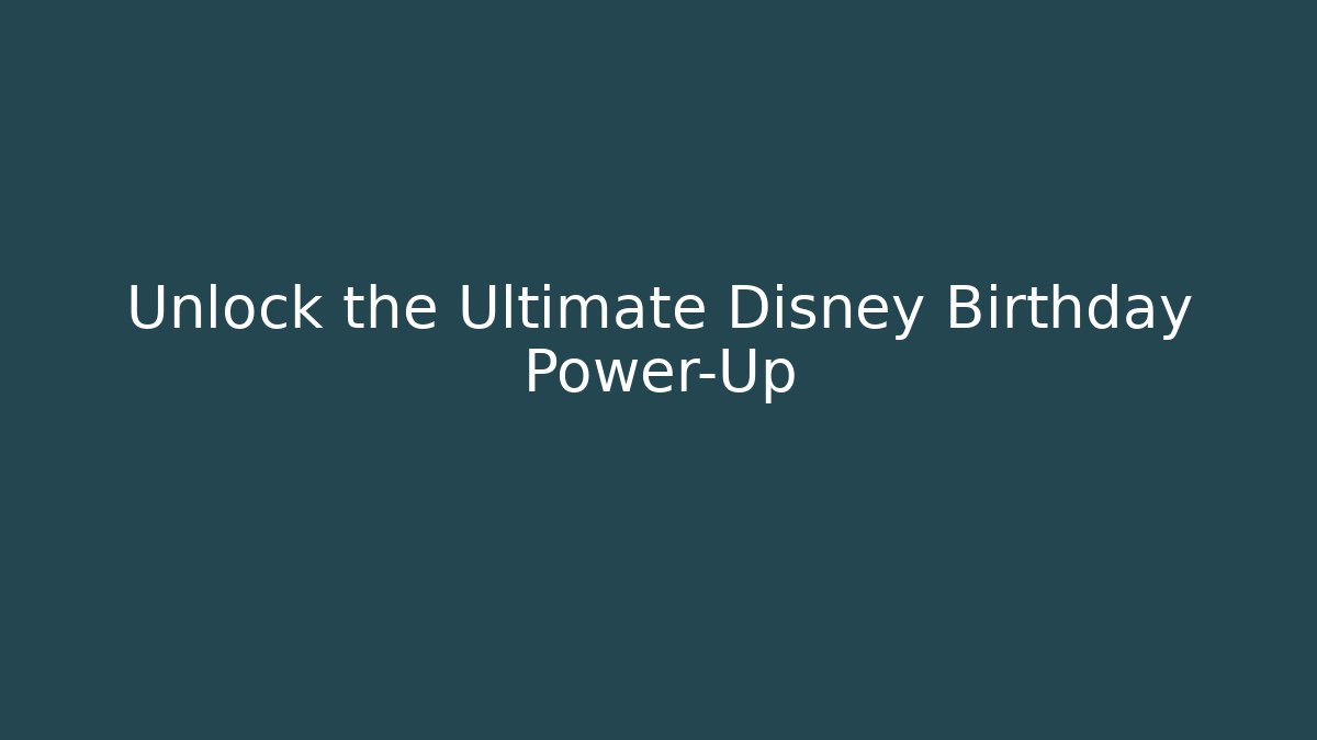 Unlock the Ultimate Disney Birthday Power-Up