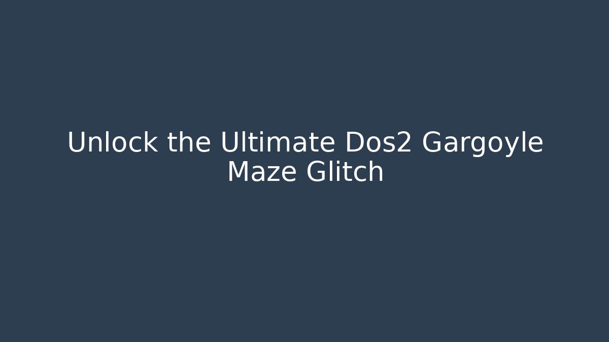 Unlock the Ultimate Dos2 Gargoyle Maze Glitch