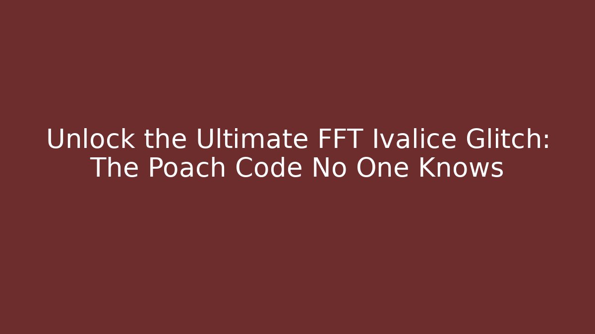Unlock the Ultimate FFT Ivalice Glitch: The Poach Code No One Knows