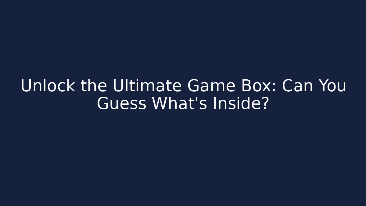 Unlock the Ultimate Game Box: Can You Guess What’s Inside?