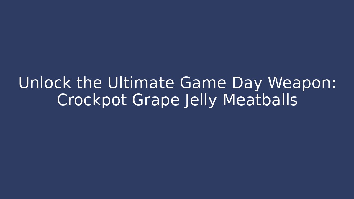 Unlock the Ultimate Game Day Weapon: Crockpot Grape Jelly Meatballs
