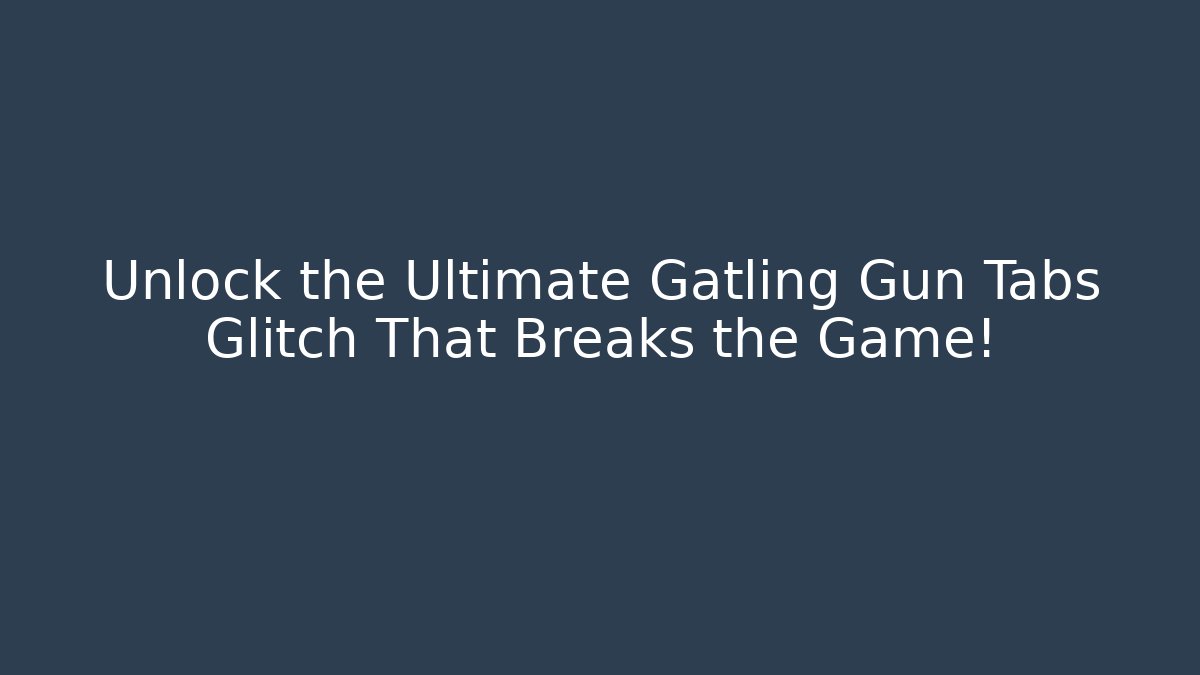 Unlock the Ultimate Gatling Gun Tabs Glitch That Breaks the Game!