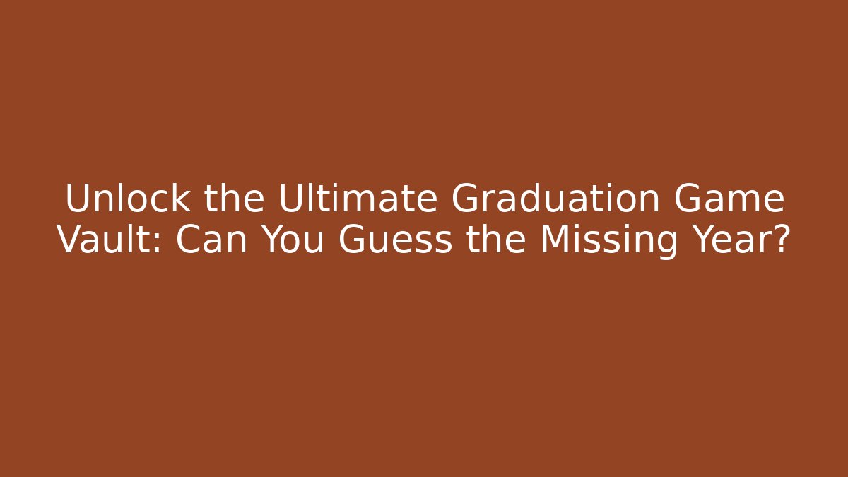 Unlock the Ultimate Graduation Game Vault: Can You Guess the Missing Year?