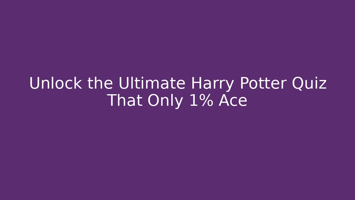 Unlock the Ultimate Harry Potter Quiz That Only 1% Ace