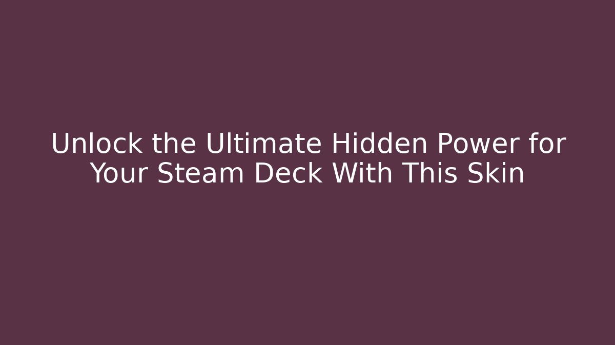Unlock the Ultimate Hidden Power for Your Steam Deck With This Skin