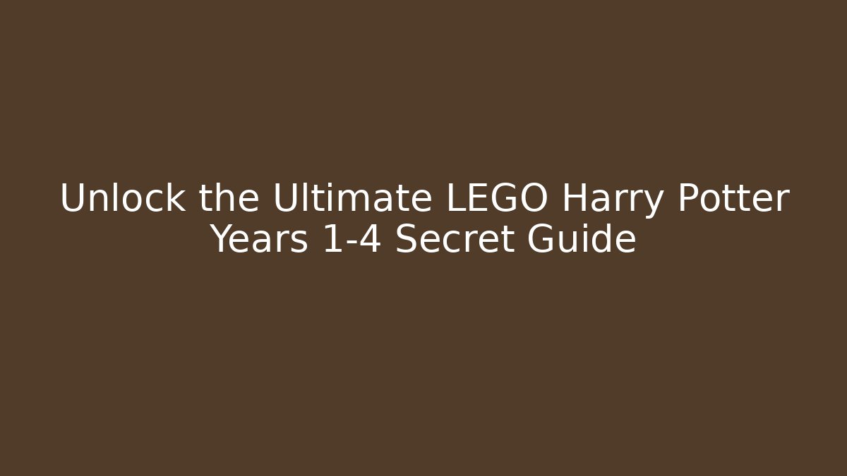 Unlock the Ultimate LEGO Harry Potter Years 1-4 Secret Guide