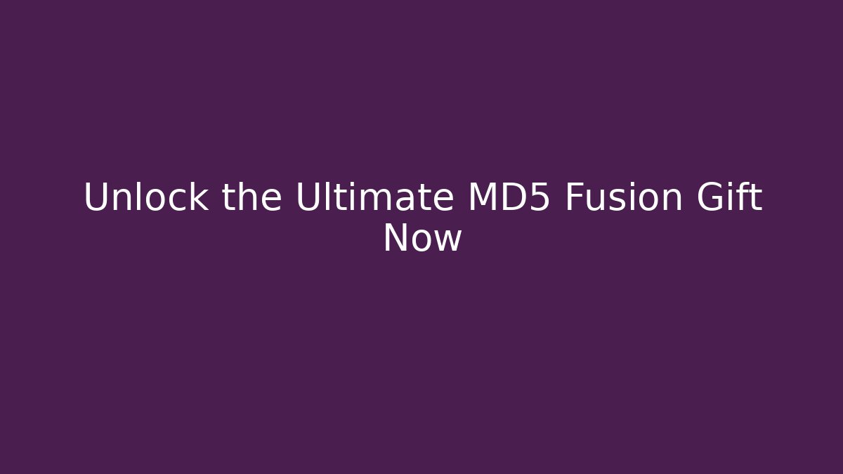 Unlock the Ultimate MD5 Fusion Gift Now