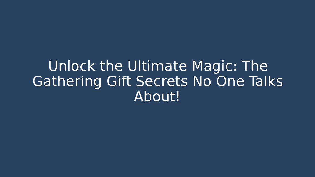 Unlock the Ultimate Magic: The Gathering Gift Secrets No One Talks About!