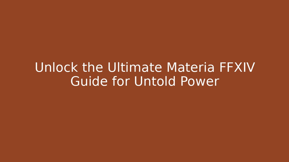 Unlock the Ultimate Materia FFXIV Guide for Untold Power