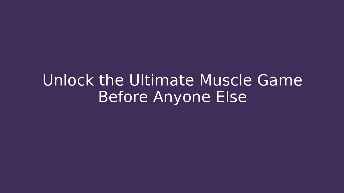 Unlock the Ultimate Muscle Game Before Anyone Else