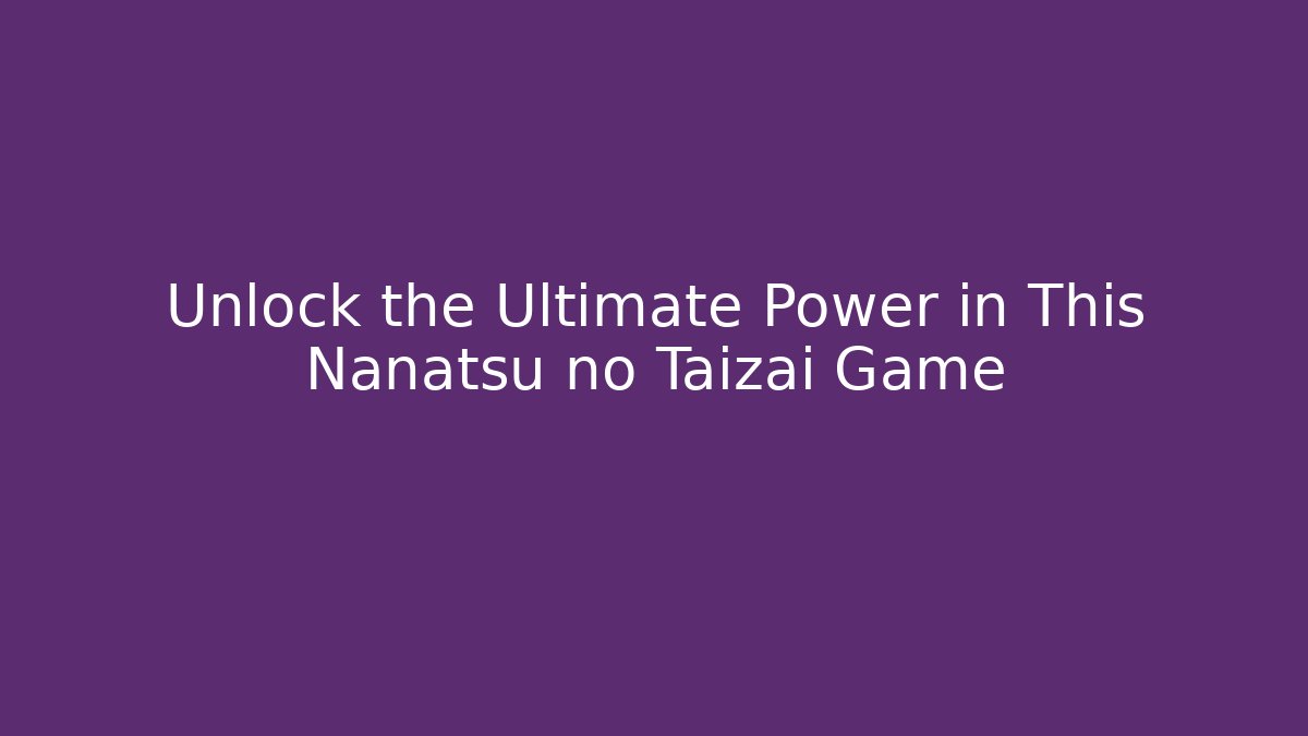 Unlock the Ultimate Power in This Nanatsu no Taizai Game