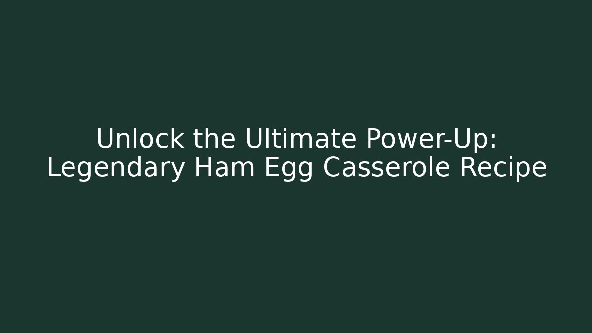 Unlock the Ultimate Power-Up: Legendary Ham Egg Casserole Recipe