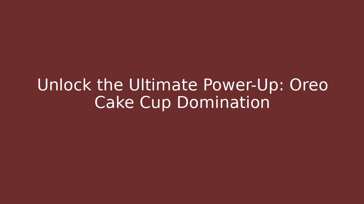 Unlock the Ultimate Power-Up: Oreo Cake Cup Domination