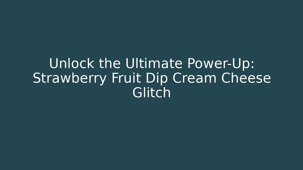 Unlock the Ultimate Power-Up: Strawberry Fruit Dip Cream Cheese Glitch