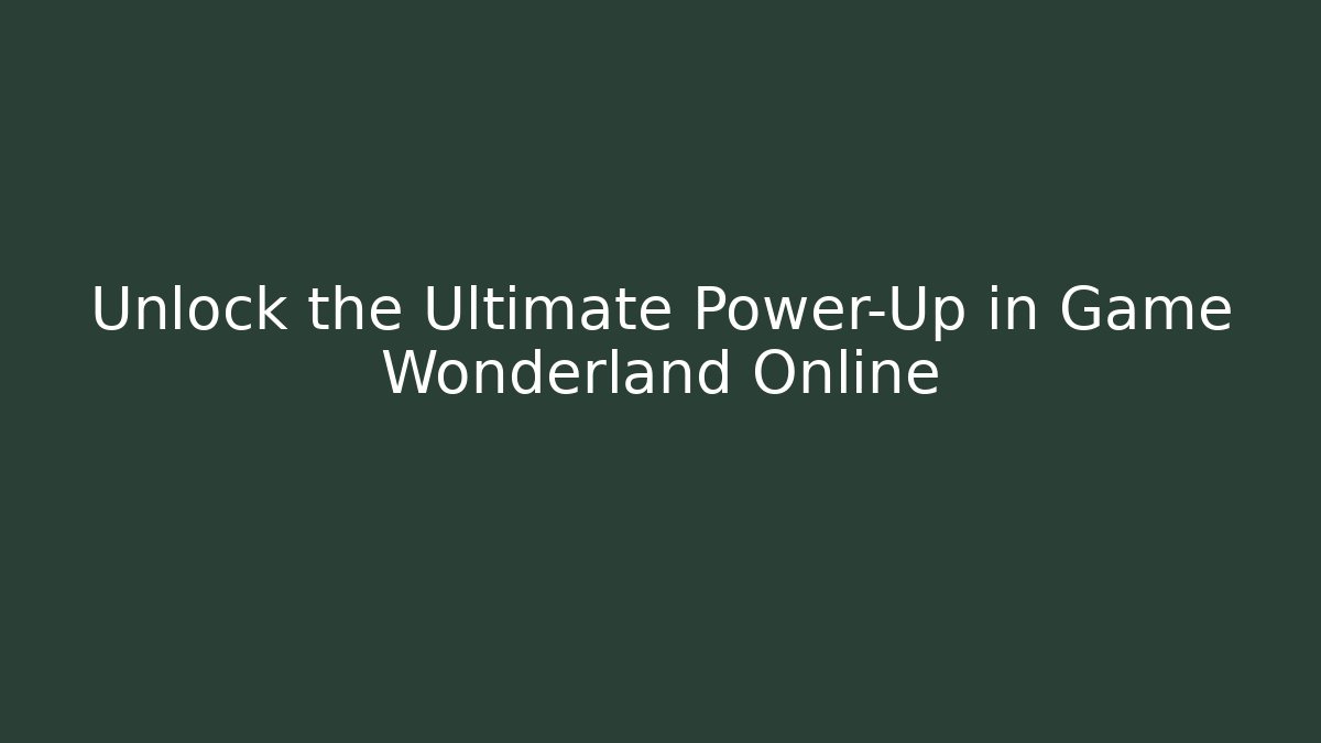 Unlock the Ultimate Power-Up in Game Wonderland Online