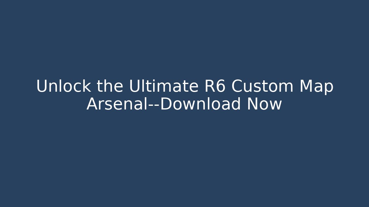 Unlock the Ultimate R6 Custom Map Arsenal—Download Now