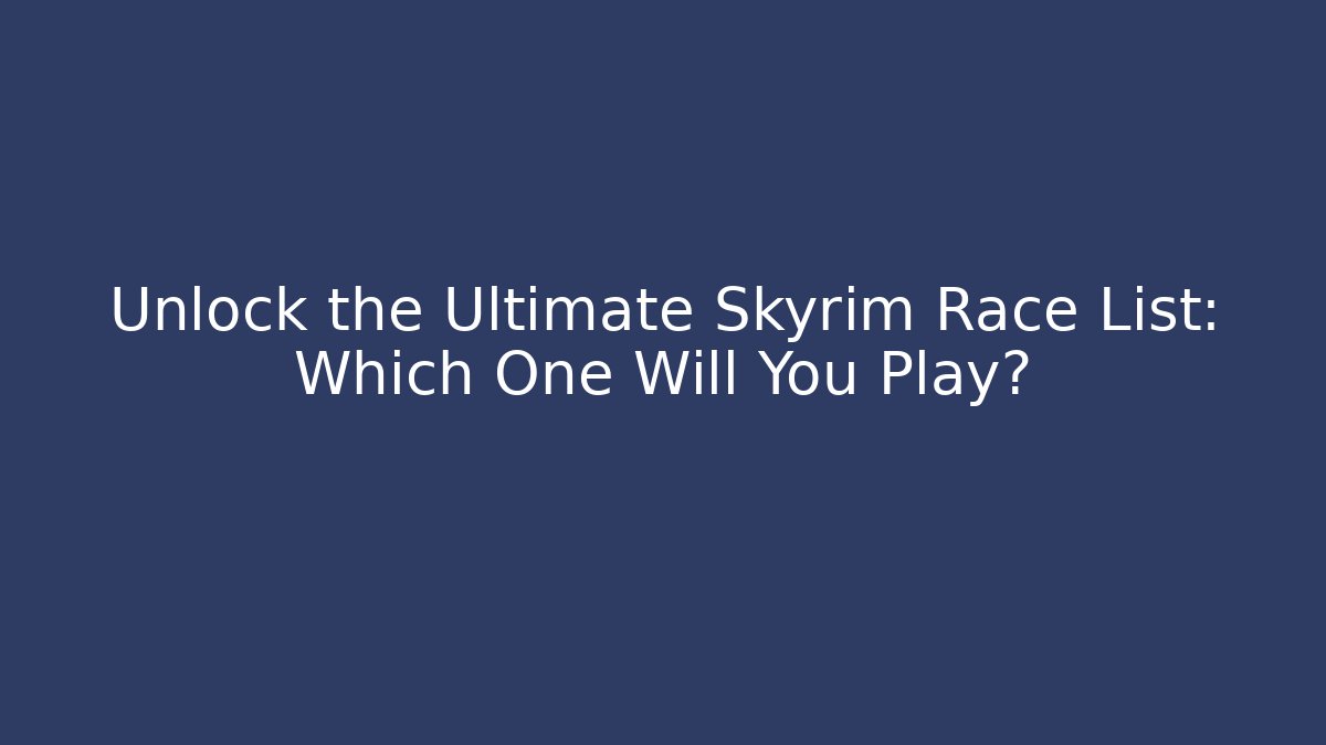 Unlock the Ultimate Skyrim Race List: Which One Will You Play?