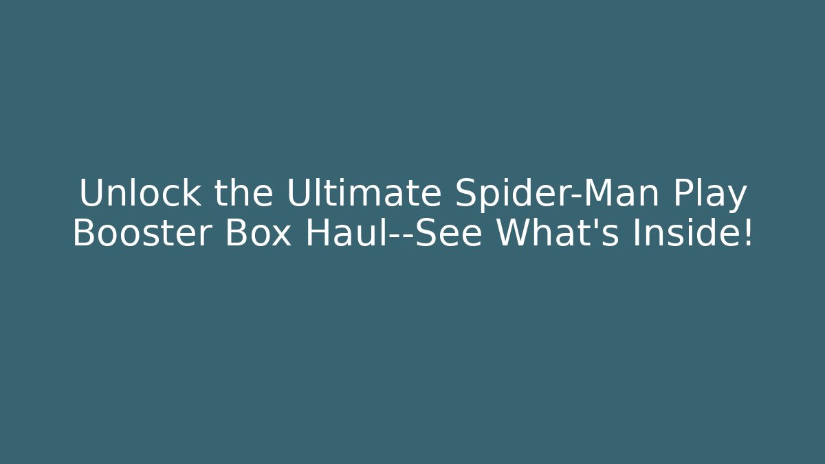 Unlock the Ultimate Spider-Man Play Booster Box Haul—See What’s Inside!